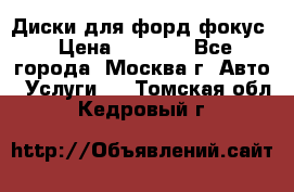 Диски для форд фокус › Цена ­ 6 000 - Все города, Москва г. Авто » Услуги   . Томская обл.,Кедровый г.